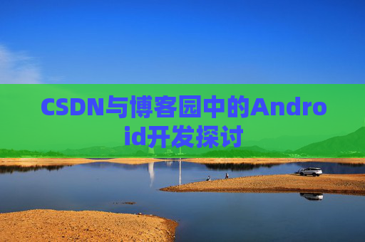 CSDN与博客园中的Android开发探讨