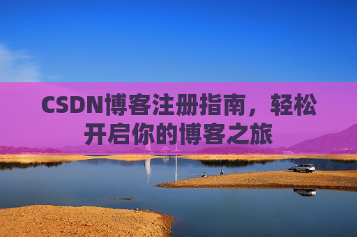 CSDN博客注册指南，轻松开启你的博客之旅